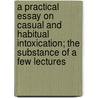 A Practical Essay On Casual And Habitual Intoxication; The Substance Of A Few Lectures by Thomas Dodgson
