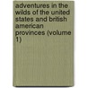 Adventures In The Wilds Of The United States And British American Provinces (Volume 1) by Charles Lanman