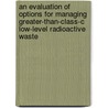 An Evaluation Of Options For Managing Greater-Than-Class-C Low-Level Radioactive Waste door United States Congress Office of
