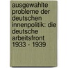 Ausgewahlte Probleme Der Deutschen Innenpolitik: Die Deutsche Arbeitsfront 1933 - 1939 by Sascha Berger