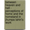 Between Heaven And Hell - Perceptions Of Home And The Homeland In Jhumpa Lahiri's Work by Dominique Nagpal