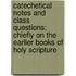 Catechetical Notes And Class Questions; Chiefly On The Earlier Books Of Holy Scripture