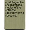 Crystallographic And Mutational Studies Of The Antibiotic Specificity Of The Ribosome. door Guliz Gurel