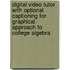 Digital Video Tutor With Optional Captioning For Graphical Approach To College Algebra