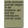 Emile Durkheim Und Die Religion In Der Moderne: Der Kult Des Individuums Und Der Staat by Markus Ziegler