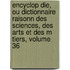 Encyclop Die, Ou Dictionnaire Raisonn Des Sciences, Des Arts Et Des M Tiers, Volume 36