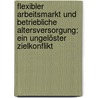 Flexibler Arbeitsmarkt und betriebliche Altersversorgung: Ein ungelöster Zielkonflikt by Annika Christina Leonberger