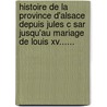 Histoire De La Province D'Alsace Depuis Jules C Sar Jusqu'Au Mariage De Louis Xv...... door Louis Laguille