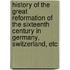 History Of The Great Reformation Of The Sixteenth Century In Germany, Switzerland, Etc