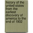 History Of The United States From The Earliest Discovery Of America To The End Of 1902