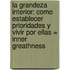 La Grandeza Interior: Como Establecer Prioridades Y Vivir Por Ellas = Inner Greathness
