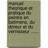 Manuel Theorique Et Pratique Du Peintre En Batimens, Du Doreur Et Du Vernisseur ...... door Jean-Ren -Denis-Alexandre Riffault