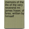 Memoirs Of The Life Of The Very Reverend Mr. James Fraser, Of Brea; Written By Himself door Professor James Fraser