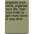 Organize Your Mind, Organize Your Life: Train Your Brain To Get More Done In Less Time