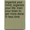 Organize Your Mind, Organize Your Life: Train Your Brain To Get More Done In Less Time by Paul Hammerness