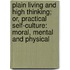 Plain Living And High Thinking; Or, Practical Self-Culture: Moral, Mental And Physical