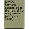 Practical Sermons, Selected From The Mss. Of The Rev. J. Skinner [Ed. By C.E. Clarke]. by John Skinner