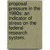 Proposal Pressure In The 1980S: An Indicator Of Stress On The Federal Research System. by United States Congress Office of