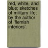 Red, White, And Blue; Sketches Of Military Life, By The Author Of 'Flemish Interiors'. by Julia Clara Byrne