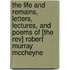 The Life And Remains, Letters, Lectures, And Poems Of [The Rev] Robert Murray Mccheyne