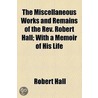The Miscellaneous Works And Remains Of The Rev. Robert Hall; With A Memoir Of His Life door Robert Hall
