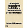 The Religious Philosopher; Or, The Right Use Of Contemplating The Works Of The Creator by Bernard Nieuwentyt