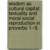 Wisdom As Cultural Capital: Textuality And Moral-Social Reproduction In Proverbs 1--9. door Joseph F. Scrivner