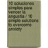 10 soluciones simples para vencer la angustia / 10 Simple Solutions to overcome Anxiety