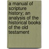 A Manual Of Scripture History; An Analysis Of The Historical Books Of The Old Testament by Walter John B. Richards
