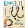 Bead Basics 101: Projects: All You Need To Know About Beads, Stringing, Findings, Tools by Donna Goss