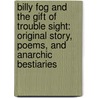 Billy Fog And The Gift Of Trouble Sight: Original Story, Poems, And Anarchic Bestiaries by Guillaume Bianco