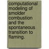Computational Modeling Of Smolder Combustion And The Spontaneous Transition To Flaming. by Amanda Barra Dodd