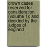 Crown Cases Reserved For Consideration (Volume 1); And Decided By The Judges Of England door Great Britain Court for Reserved