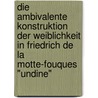 Die Ambivalente Konstruktion Der Weiblichkeit In Friedrich De La Motte-Fouques "Undine" door Markus Scheliga