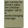 Get Married For Christ's Sake: The Christian Singles' Call To A World-Changing Marriage door Kenny Jackson