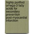 Highly Purified Omega-3 Fatty Acids for Secondary Prevention Post-Myocardial Infarction