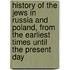 History Of The Jews In Russia And Poland, From The Earliest Times Until The Present Day