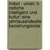 Irobot - Uman: K Nstliche Intelligenz Und Kultur: Eine Jahrtausendealte Beziehungskiste by Ulrike Barthelmeß