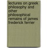Lectures On Greek Philosophy And Other Philosophical Remains Of James Frederick Ferrier door James Frederick Ferrier