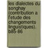 Les Dialectes Du Songhay (Contribution A L'Etude Des Changements Linguistiques). B85-86
