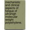 Mechanistic And Clinical Aspects Of Fatigue Of Ultrahigh Molecular Weight Polyethylene. by Jevan Furmanski