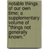 Notable Things Of Our Own Time; A Supplementary Volume Of "Things Not Generally Known."