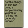 Notable Things Of Our Own Time; A Supplementary Volume Of "Things Not Generally Known." by John Timbs