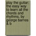 Play The Guitar: The Easy Way To Learn All The Chords And Rhythms, By George Barnes & B