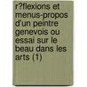 R?Flexions Et Menus-Propos D'Un Peintre Genevois Ou Essai Sur Le Beau Dans Les Arts (1) door Rodolphe T. Pffer