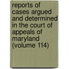 Reports Of Cases Argued And Determined In The Court Of Appeals Of Maryland (Volume 114) door Maryland. Court Of Appeals
