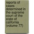 Reports Of Cases Determined In The Supreme Court Of The State Of California (Volume 77)