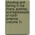 Shooting And Fishing In The Rivers, Prairies, And Backwoods Of North America (Volume 1)