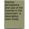 Teacher Perceptions And Use Of The Internet In The Classroom: A Descriptive Case Study. door Steven Micha Garcia
