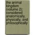 The Animal Kingdom (Volume 2); Considered Anatomically, Physically, And Philosophically